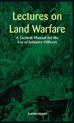 "Lectures on Land Warfare - A Tactical Manual for the Use of Infantry Officers "