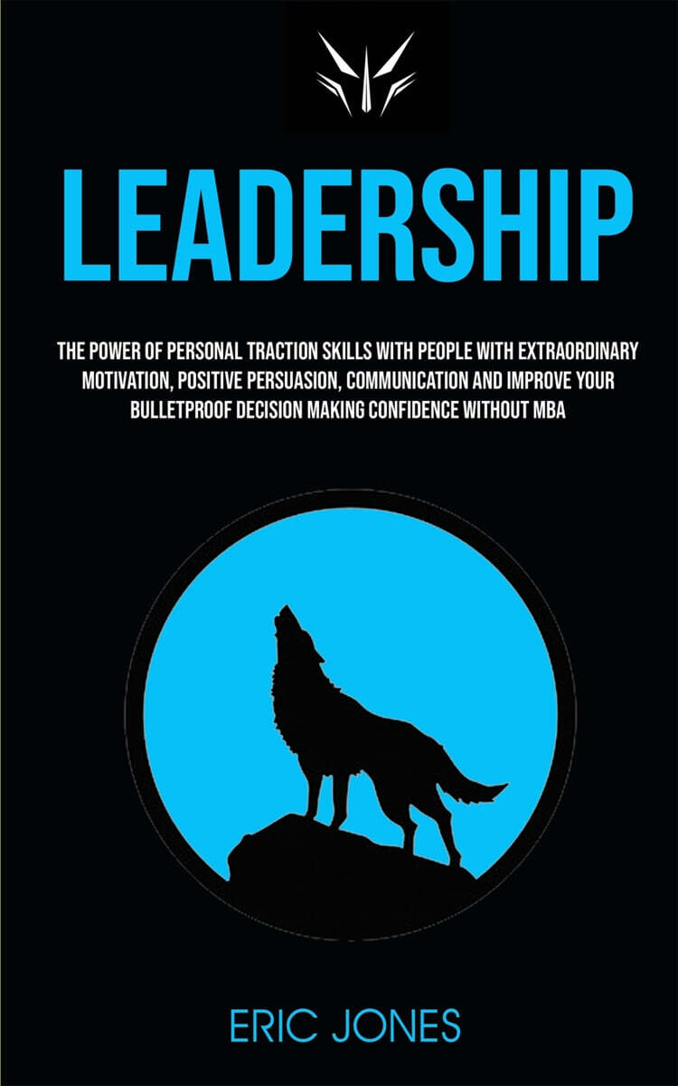 Leadership: The Power Of Personal Traction Skills With People With Extraordinary Motivation, Positive, Persuasion, Communication A