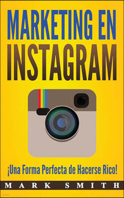 Marketing en Instagram: ?Una Forma Perfecta de Hacerse Rico! (Libro en Espa?ol/Instagram Marketing Book Spanish Version)