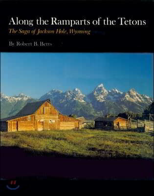 Along the Ramparts of the Tetons: The Saga of Jackson Hole, Wyoming