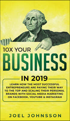 10X Your Business in 2019: Learn How the Most Successful Entrepreneurs are Paying their Way to the Top and Scaling their Personal Brands with Soc