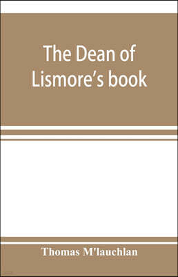 The Dean of Lismore's book; a selection of ancient Gaelic poetry from a manuscript collection made by Sir James M'Gregor, dean of Lismore, in the beginning of the sixteenth century