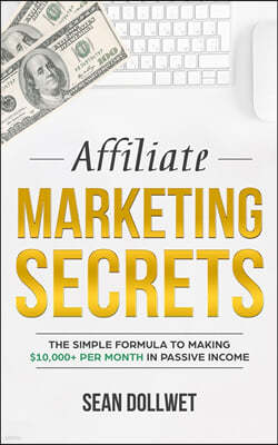 Affiliate Marketing: Secrets - The Simple Formula To Making $10,000+ Per Month In Passive Income (How to Make Money Online, Social Media Ma