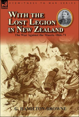 With the Lost Legion in New Zealand: the War Against the Maoris 1866-71