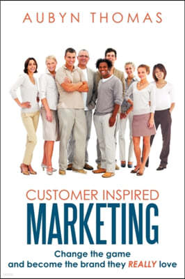 Customer Inspired Marketing: Change the game and become the brand they REALLY love