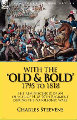 With the 'Old & Bold' 1795 to 1818: the Reminiscences of an Officer of H. M 20th Regiment During the Napoleonic Wars