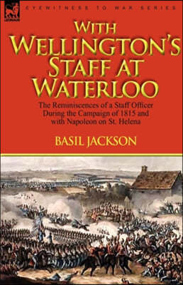 With Wellington's Staff at Waterloo: the Reminiscences of a Staff Officer During the Campaign of 1815 and with Napoleon on St. Helena