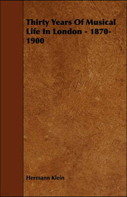 Thirty Years Of Musical Life In London - 1870-1900