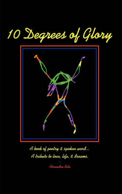 10 Degrees of Glory: A book of poetry & spoken word... A tribute to love, life & dreams.
