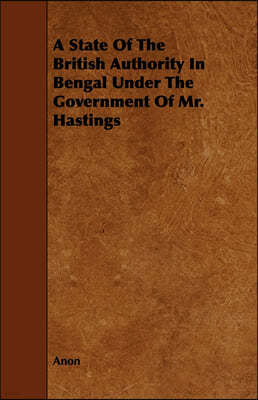 A State of the British Authority in Bengal Under the Government of Mr. Hastings