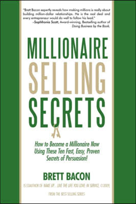 Millionaire Selling Secrets: How to Become a Millionaire Now by Using These Ten Simple, Fast, Easy, Proven Secrets of Persuasion!