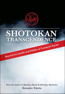 Shotokan Transcendence: Beyond the Stealth and Riddles of Funakoshi Karate