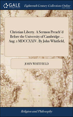 Christian Liberty. A Sermon Preach'd Before the University of Cambridge ... Aug. 1 MDCCXXIV. By John Whitfield,