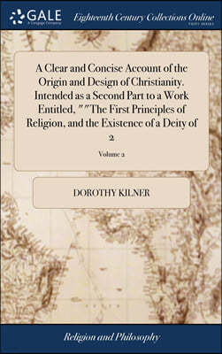 A Clear and Concise Account of the Origin and Design of Christianity. Intended as a Second Part to a Work Entitled, ""The First Principles of Religion, and the Existence of a Deity of 2; Volume 2