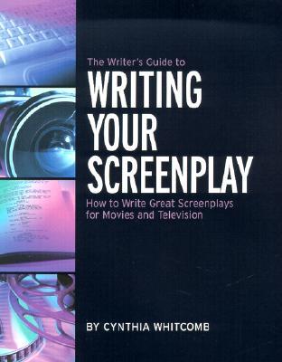 The Writer's Guide to Writing Your Screenplay: How to Write Great Screenplays for Movies and Televis