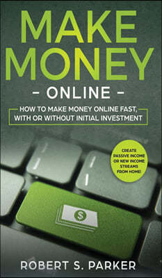 Make Money Online: How to Make Money Online Fast, With or Without Initial Investment. Create Passive Income or New Income Streams from Ho