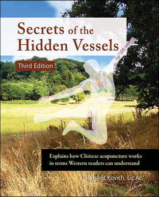 Secrets of the Hidden Vessels: Explains How Chinese Acupuncture Works in Terms Western Readers Can Understand