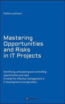 Mastering Opportunities and Risks in IT Projects: Identifying, anticipating and controlling opportunities and risks: A model for effective management