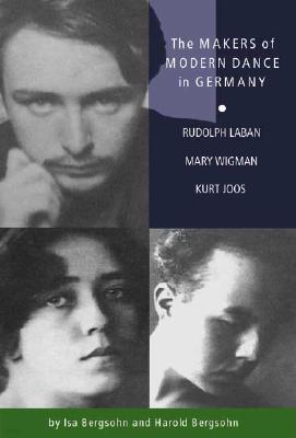 The Makers of Modern Dance in Germany: Rudolf Laban, Mary Wigman, Kurt Jooss