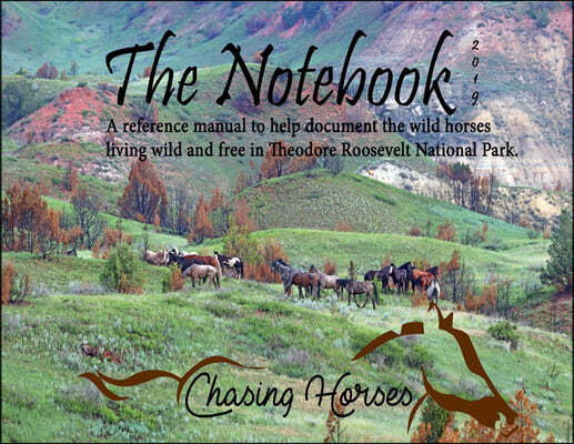 The Notebook: A Reference Manual to Help Document the Wild Horses Living Wild and Free in Theodore Roosevelt National Park.