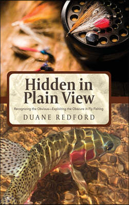 Hidden in Plain View: Recognizing the Obvious-Exploiting the Obscure in Fly Fishing