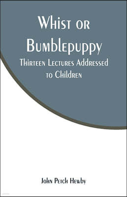Whist or Bumblepuppy: Thirteen Lectures Addressed to Children