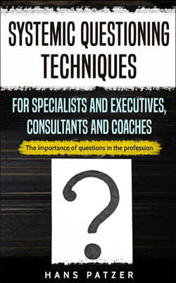 Systemic Questioning Techniques for Specialists and Executives, Consultants and Coaches