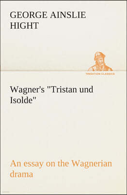 Wagner's Tristan und Isolde an essay on the Wagnerian drama