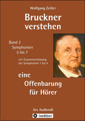 Bruckner verstehen - eine Offenbarung für Hörer: Ars Audiendi Band 2, Symphonien 5 bis 7