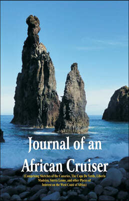 Journal of an African Cruiser: ( Comprising Sketches Of The Canaries, The Cape De Verds, Liberia, Madeira, Sierra Leone, And Other Places Of Interest