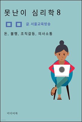 못난이 심리학 8. 돈, 불행, 조직갈등, 의사소통