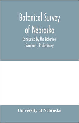 Botanical survey of Nebraska. Conducted by the Botanical Seminar I. Preliminary: The Plan and Scope of the Survey.