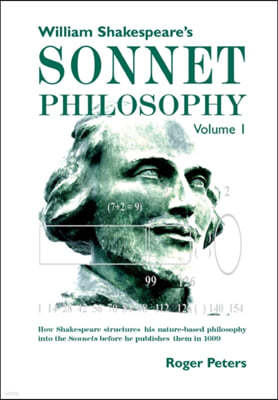 William Shakespeare's Sonnet Philosophy, Volume 1: How Shakespeare structured his nature-based philosophy into the Sonnets before he published them in