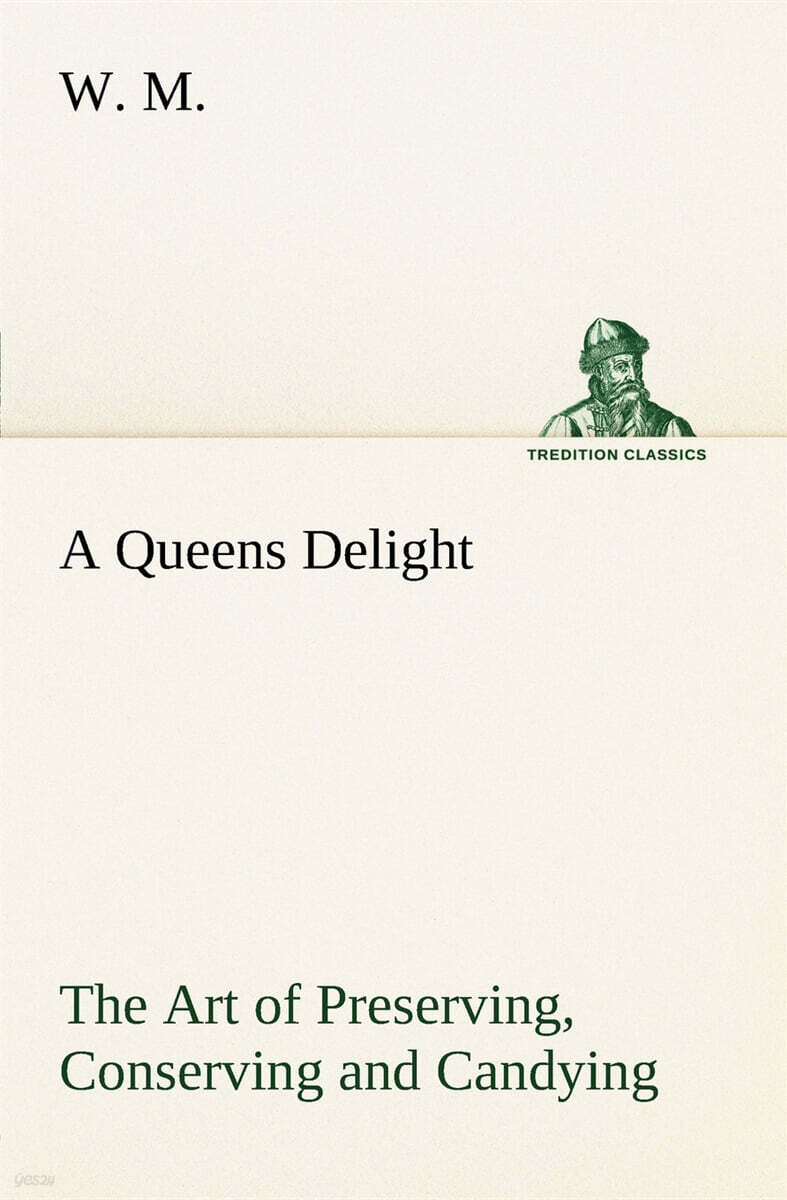 A Queens Delight The Art of Preserving, Conserving and Candying. As also, A right Knowledge of making Perfumes, and Distilling the most Excellent Wate