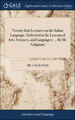 Twenty-four Lectures on the Italian Language, Delivered at the Lyceum of Arts, Sciences, and Languages; ... By Mr. Galignani