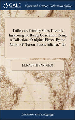 Trifles; or, Friendly Mites Towards Improving the Rising Generation. Being a Collection of Original Pieces. By the Author of "Eason House, Juliania," &c