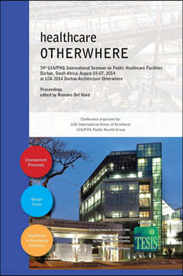 healthcare OTHERWHERE. Proceedings of the 34th UIA/PHG International Seminar on Public Healthcare Facilities Durban, South Africa. August 03-07, 2014.