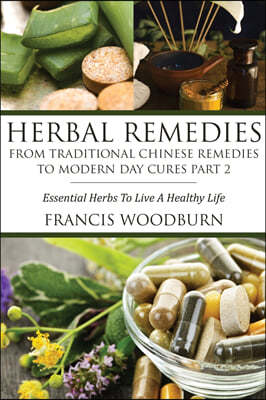 Herbal Remedies: From Traditional Chinese Remedies to Modern Day Cures Part 2: Essential Herbs to Live a Healthy Life