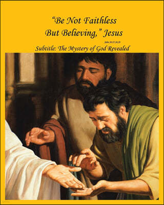 "Be Not Faithless But Believing," Jesus (John 20: 27, 28, 29): The Mystery of God Revealed