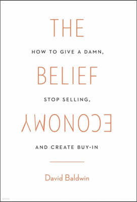 The Belief Economy: How to Give a Damn, Stop Selling, and Create Buy-In