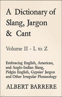 A Dictionary of Slang, Jargon & Cant - Embracing English, American, and Anglo-Indian Slang, Pidgin English, Gypsies' Jargon and Other Irregular Phrase