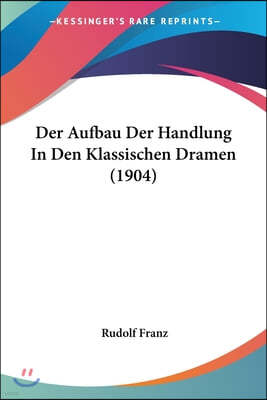 Der Aufbau Der Handlung In Den Klassischen Dramen (1904)