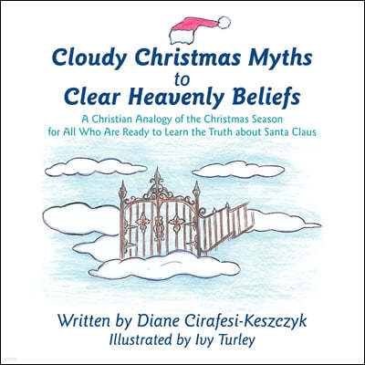 Cloudy Christmas Myths to Clear Heavenly Beliefs: A Christian Analogy of the Christmas Season for All Who Are Ready to Learn the Truth about Santa Cla