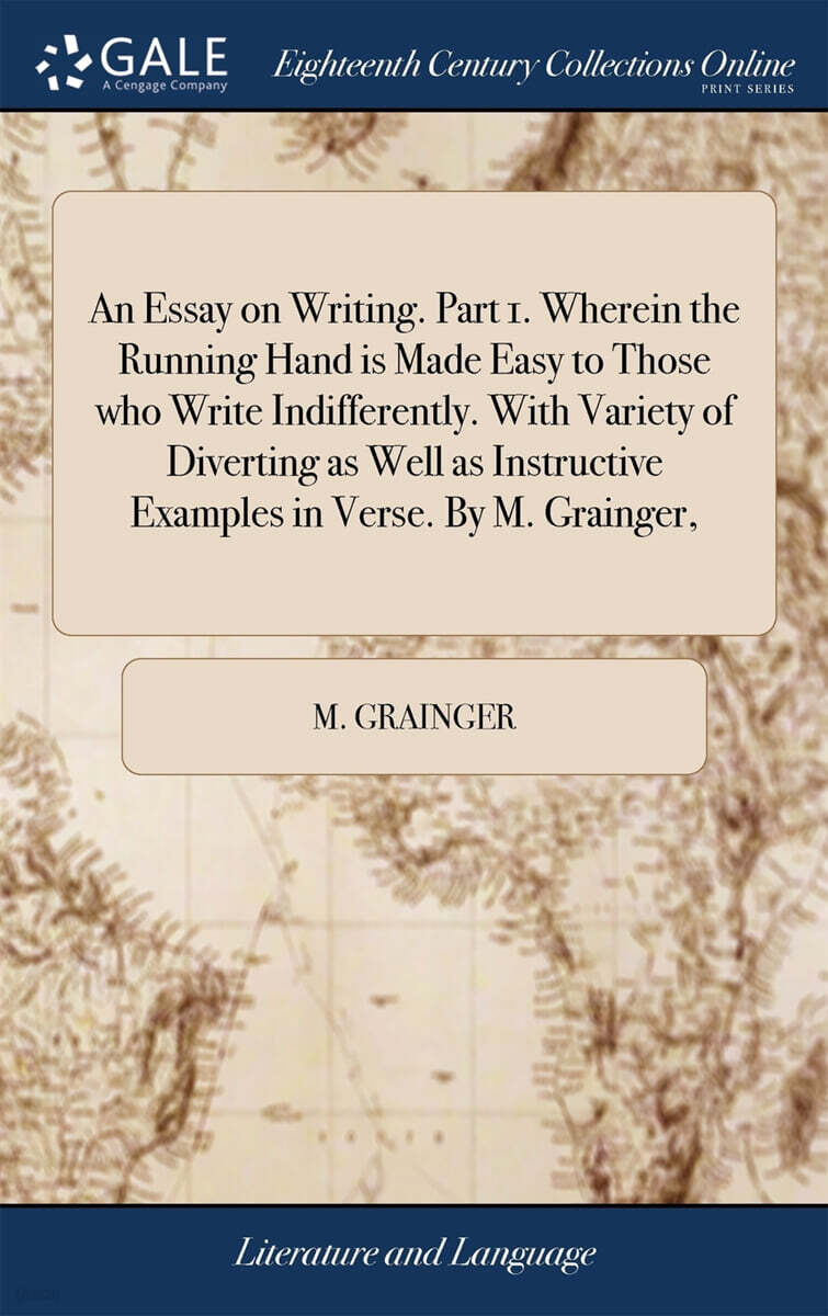 An Essay on Writing. Part 1. Wherein the Running Hand is Made Easy to Those who Write Indifferently. With Variety of Diverting as Well as Instructive