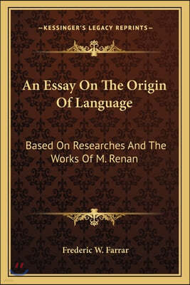 An Essay On The Origin Of Language: Based On Researches And The Works Of M. Renan