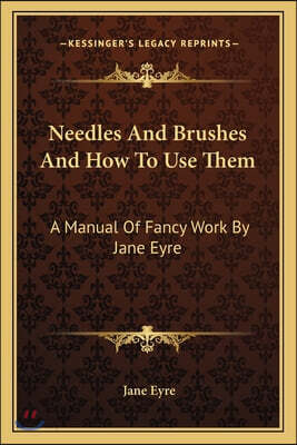 Needles And Brushes And How To Use Them: A Manual Of Fancy Work By Jane Eyre