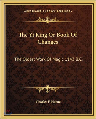 The Yi King or Book of Changes: The Oldest Work of Magic 1143 B.C.