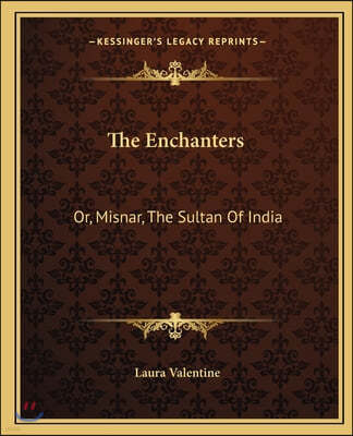 The Enchanters: Or, Misnar, The Sultan Of India