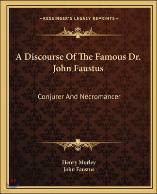 A Discourse Of The Famous Dr. John Faustus: Conjurer And Necromancer