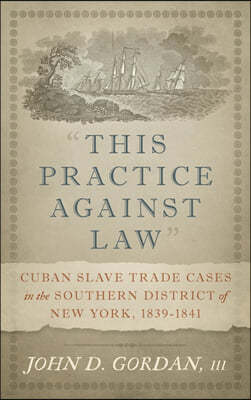 "This Practice Against Law": Cuban Slave Trade Cases in the Southern District of New York, 1839-1841